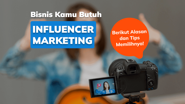 Alasan Penting Bisnis Kamu Butuh Influencer Marketing dan Tips Memilihnya