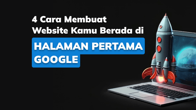 4 Cara Membuat Website Kamu Berada di Halaman Pertama Google