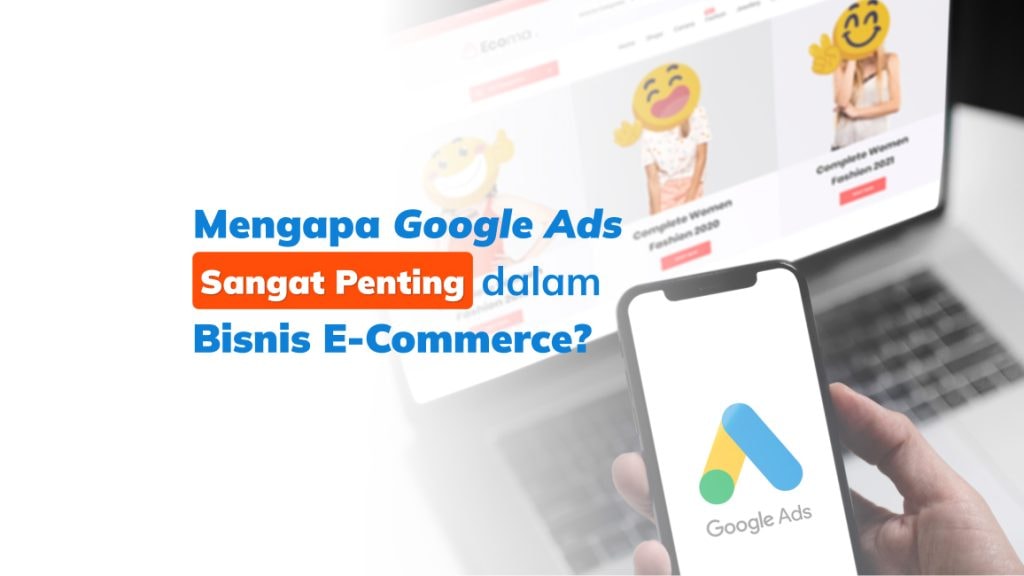 Alasan Google Ads Bisa Membantu E-Commerce Mendapatkan Lebih Banyak Conversions