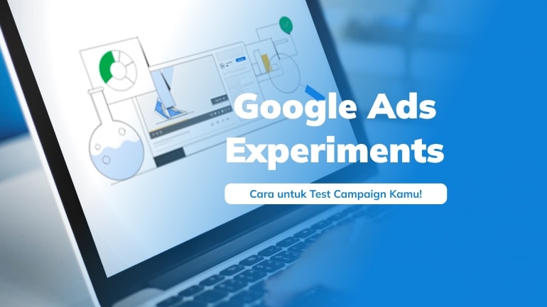 Google Ads Experiments: Cara Efektif Test Campaign Kamu!