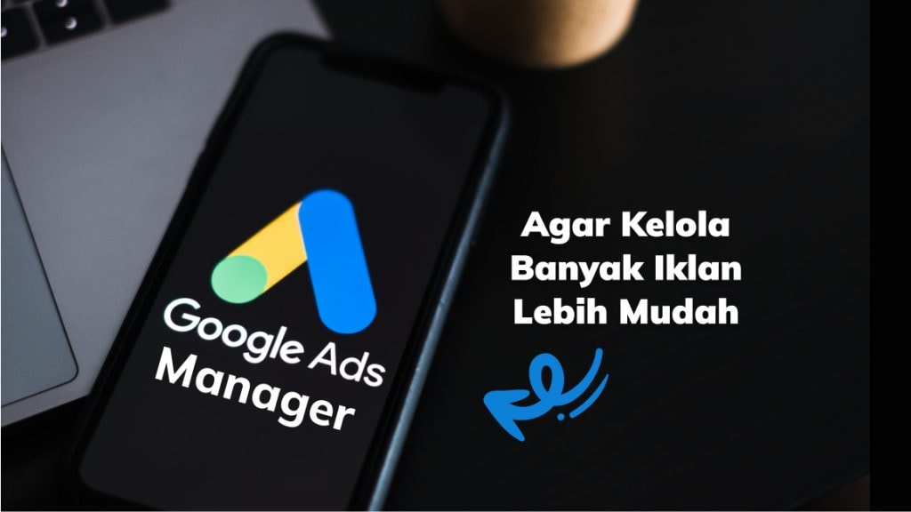 Pelajari Google Ads Manager Agar Kelola Banyak Iklan Lebih Mudah