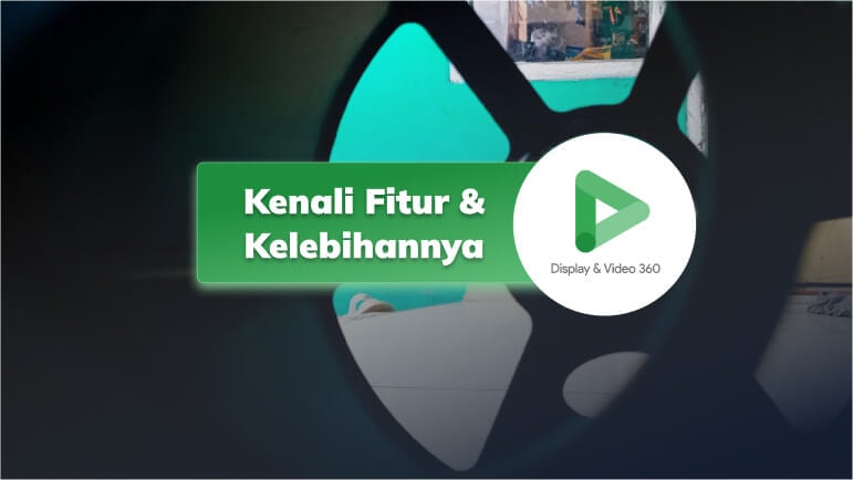 Google DV360: Kenali Fitur & Manfaatnya