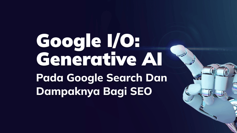 Google I/O: Generative AI pada Google Search dan Dampaknya Bagi SEO