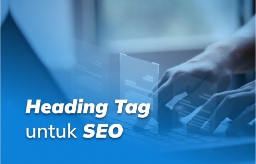Heading Tag: Pengertian, Jenis, Fungsi, dan Cara Pakainya untuk SEO