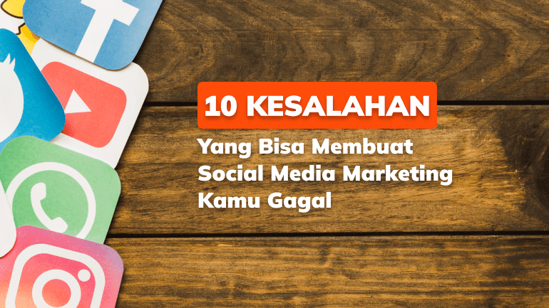 10 Kesalahan yang Bisa Membuat Social Media Marketing Kamu Gagal
