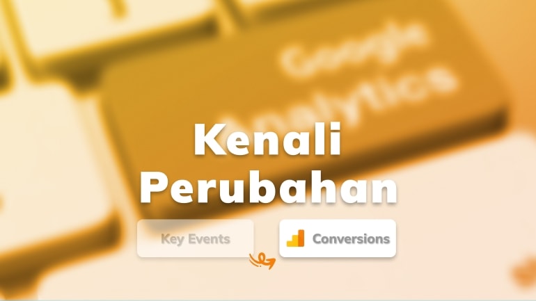 Kenali Perubahan “Key Events” dari “Conversions” di Google Analytics 4