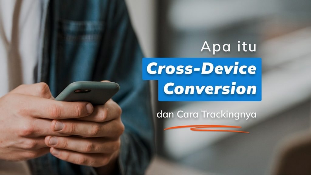 Apa itu Cross-Device Conversion dan Cara Trackingnya