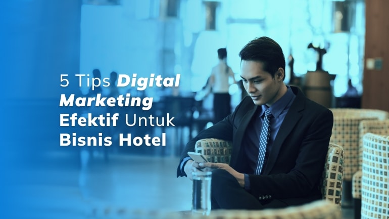 5 Tips Digital Marketing yang Efektif Untuk Bisnis Hotel Kamu