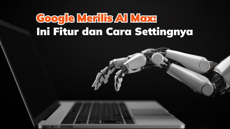 Google Merilis AI Max: Ini Fitur dan Cara Settingnya