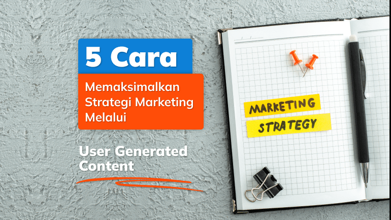 5 Cara Memaksimalkan Strategi Marketing Melalui User Generated Content