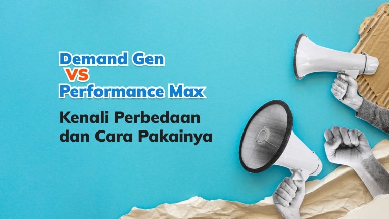 Demand Gen Vs Performance Max: Kenali Perbedaan dan Cara Pakainya
