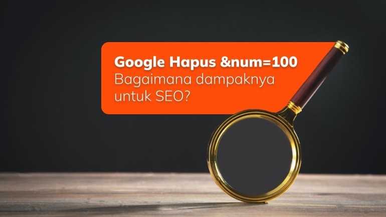 Google Hapus &num=100, Bagaimana dampaknya untuk SEO?