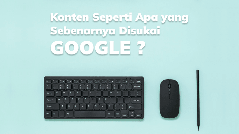 Konten Seperti Apa yang Sebenarnya Disukai Google?