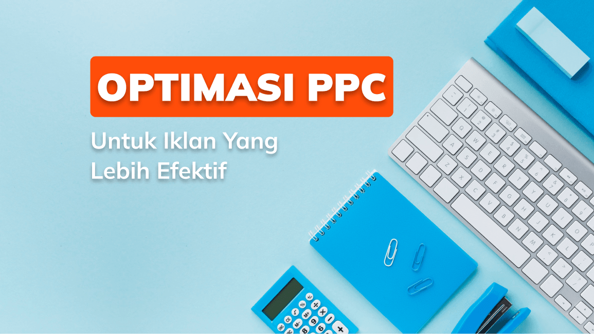 6 Tips Lakukan PPC Optimisasi untuk Iklan yang Lebih Efektif