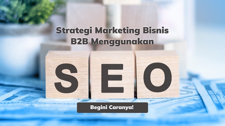 Strategi Marketing Bisnis B2B Menggunakan SEO, Begini Caranya!